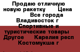 Продаю отличную новую ракетку :) › Цена ­ 3 500 - Все города, Владивосток г. Спортивные и туристические товары » Другое   . Карелия респ.,Костомукша г.